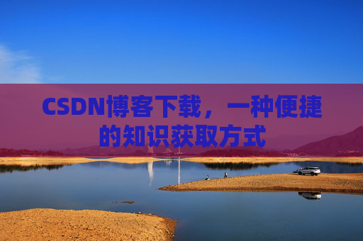 CSDN博客下载,一种便捷的知识获取方式