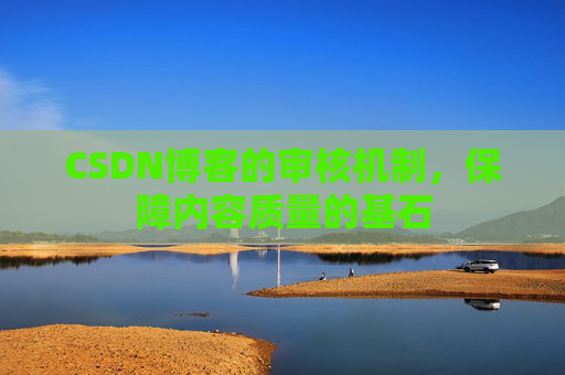CSDN博客的审核机制，保障内容质量的基石